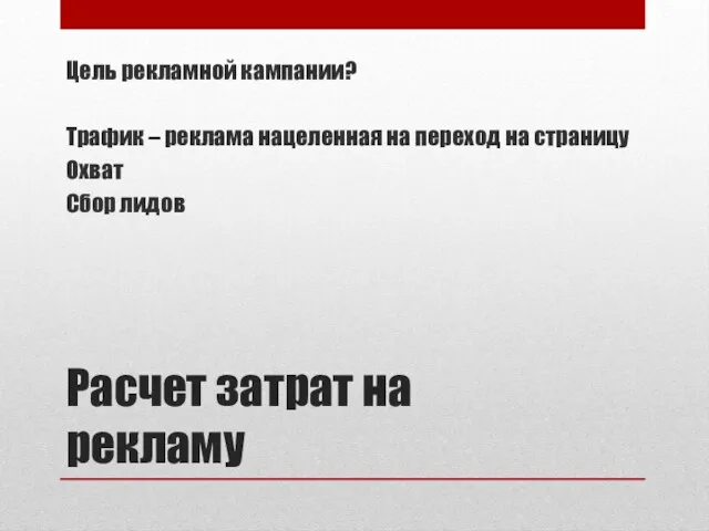 Расчет затрат на рекламу Цель рекламной кампании? Трафик – реклама нацеленная на переход