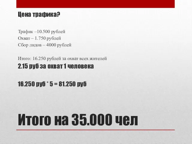 Итого на 35.000 чел Цена трафика? Трафик –10.500 рублей Охват – 1.750 рублей