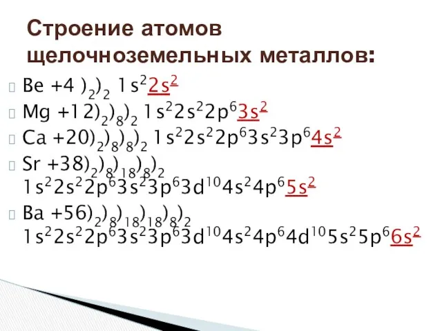 Be +4 )2)2 1s22s2 Mg +12)2)8)2 1s22s22p63s2 Ca +20)2)8)8)2 1s22s22p63s23p64s2