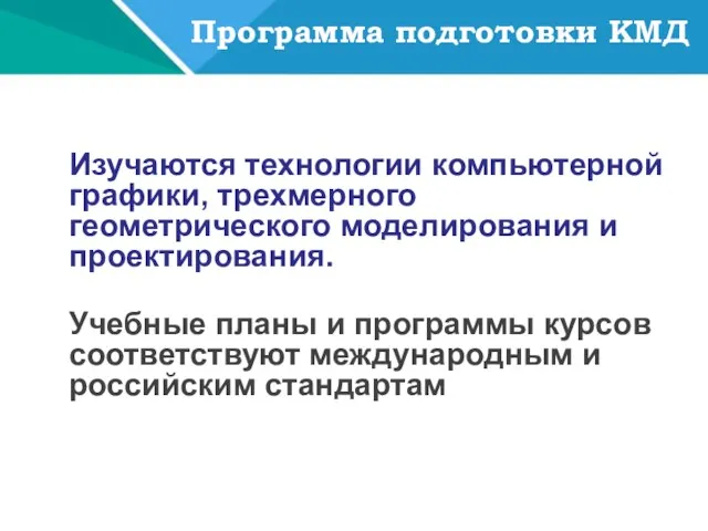 Программа подготовки КМД Изучаются технологии компьютерной графики, трехмерного геометрического моделирования