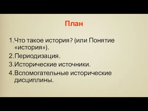 Что такое история? (или Понятие «история»). Периодизация. Исторические источники. Вспомогательные исторические дисциплины. План