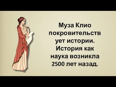 Муза Клио покровительствует истории. История как наука возникла 2500 лет назад.