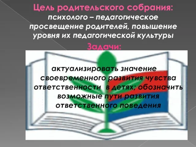 Цель родительского собрания: психолого – педагогическое просвещение родителей, повышение уровня