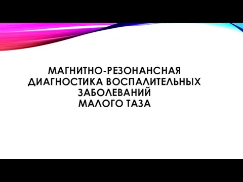 МАГНИТНО-РЕЗОНАНСНАЯ ДИАГНОСТИКА ВОСПАЛИТЕЛЬНЫХ ЗАБОЛЕВАНИЙ МАЛОГО ТАЗА