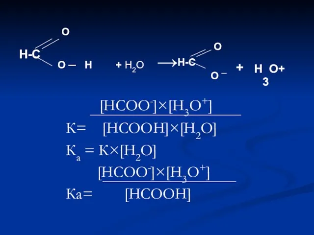 [НСОО-]×[Н3О+] К= [НСООН]×[Н2О] Ка = К×[Н2О] [НСОО-]×[Н3О+] Ка= [НСООН]