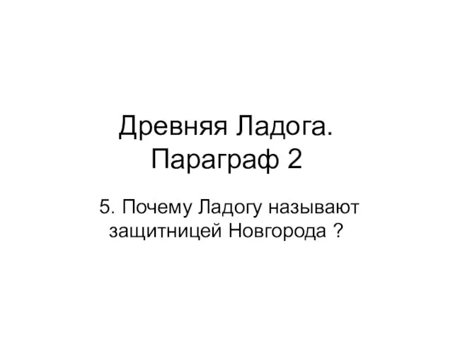 Древняя Ладога. Параграф 2 5. Почему Ладогу называют защитницей Новгорода ?