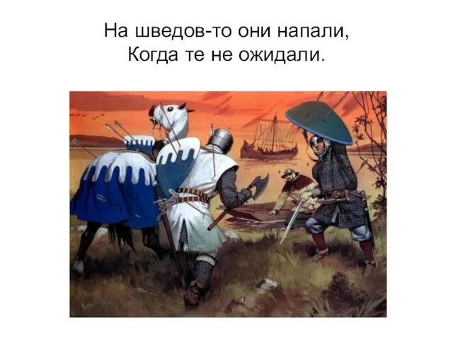 На шведов-то они напали, Когда те не ожидали.