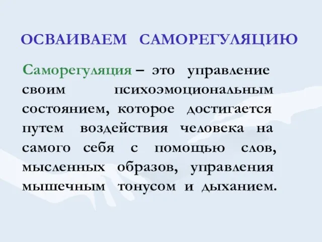 ОСВАИВАЕМ САМОРЕГУЛЯЦИЮ Саморегуляция – это управление своим психоэмоциональным состоянием, которое