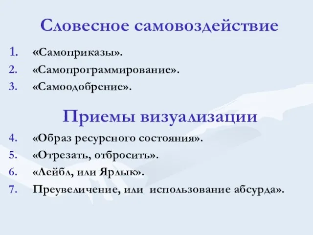 Словесное самовоздействие «Самоприказы». «Самопрограммирование». «Самоодобрение». «Образ ресурсного состояния». «Отрезать, отбросить».