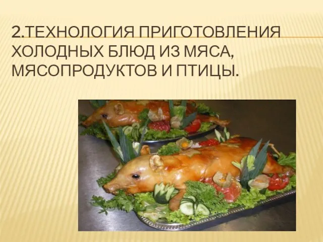 2.ТЕХНОЛОГИЯ ПРИГОТОВЛЕНИЯ ХОЛОДНЫХ БЛЮД ИЗ МЯСА, МЯСОПРОДУКТОВ И ПТИЦЫ.