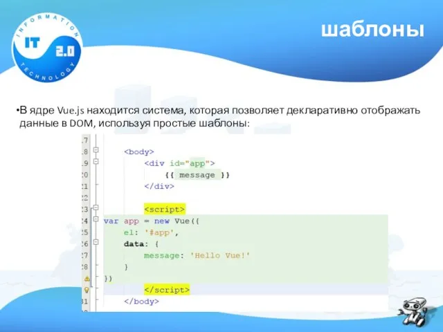 шаблоны В ядре Vue.js находится система, которая позволяет декларативно отображать данные в DOM, используя простые шаблоны: