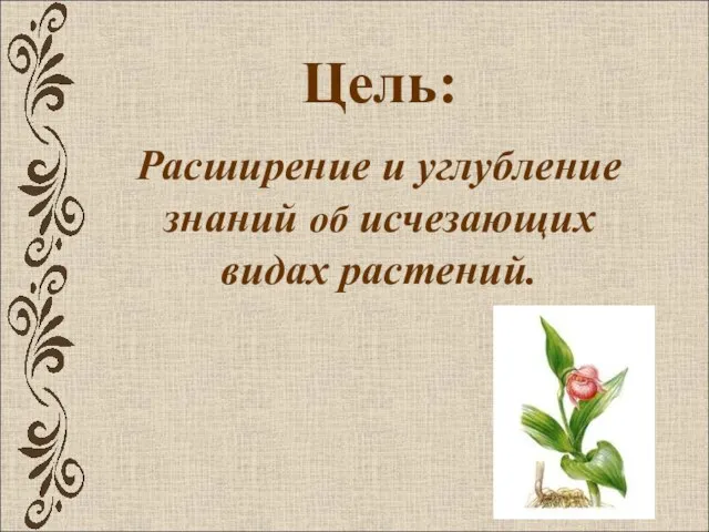 Цель: Расширение и углубление знаний об исчезающих видах растений.