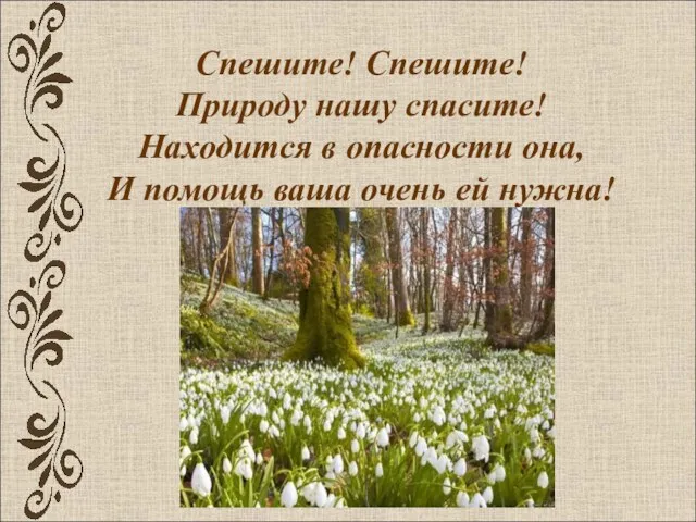 Спешите! Спешите! Природу нашу спасите! Находится в опасности она, И помощь ваша очень ей нужна!