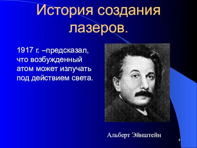 История создания лазеров. 1917 г. –предсказал, что возбужденный атом может излучать под действием света. Альберт Эйнштейн