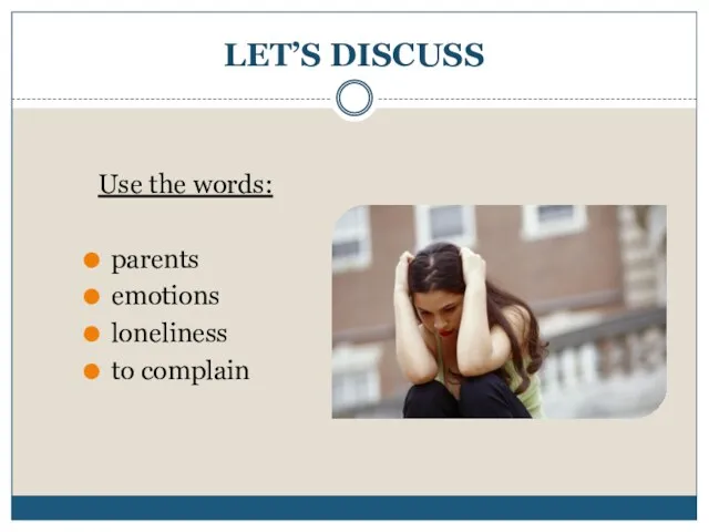 LET’S DISCUSS Use the words: parents emotions loneliness to complain