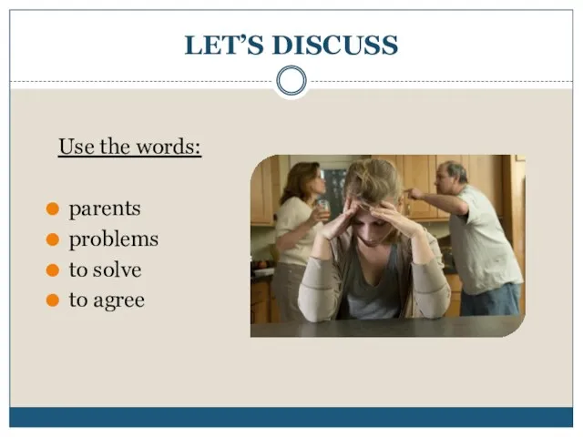 LET’S DISCUSS Use the words: parents problems to solve to agree