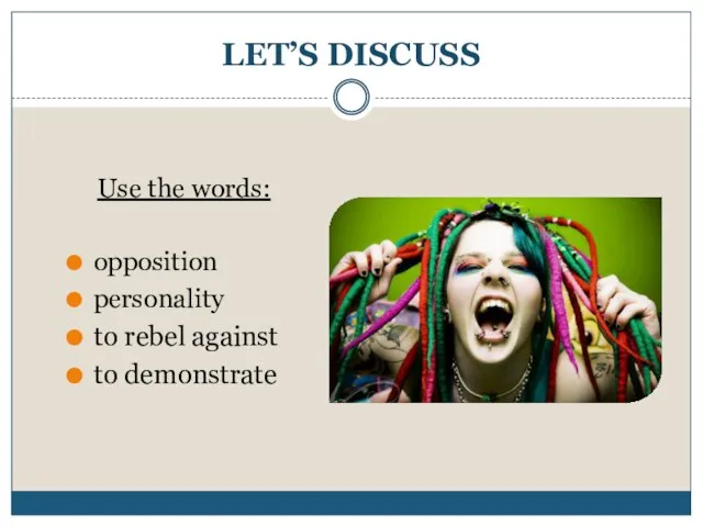 LET’S DISCUSS Use the words: opposition personality to rebel against to demonstrate