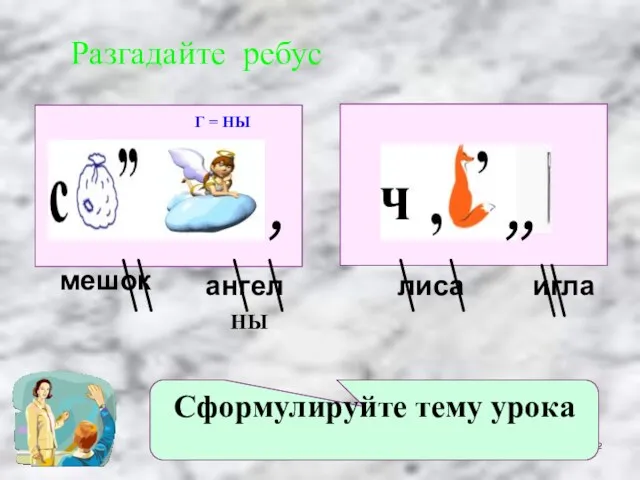 Разгадайте ребус Сформулируйте тему урока Г = НЫ , , , мешок ангел лиса игла НЫ