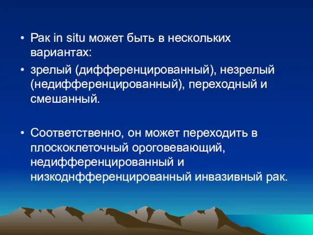 Рак in situ может быть в нескольких вариантах: зрелый (дифференцированный), незрелый (недифференцированный), переходный