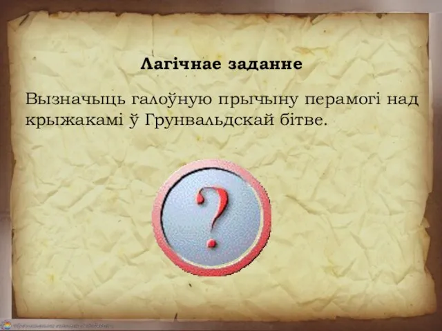 Лагічнае заданне Вызначыць галоўную прычыну перамогі над крыжакамі ў Грунвальдскай бітве.