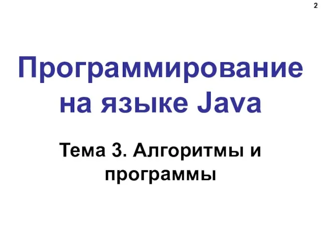 Программирование на языке Java Тема 3. Алгоритмы и программы