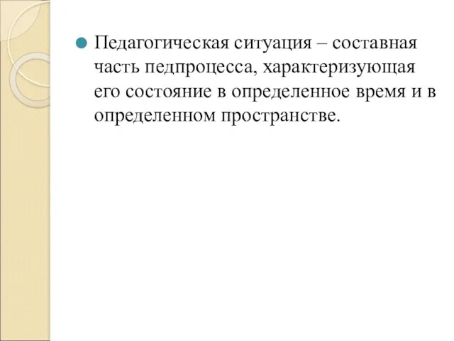 Педагогическая ситуация – составная часть педпроцесса, характеризующая его состояние в определенное время и в определенном пространстве.