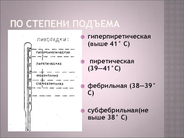 ПО СТЕПЕНИ ПОДЪЕМА гиперпиретическая (выше 41° С) пиретическая (39—41°С) фебрильная (38—39° С) субфебрильная(не выше 38° С)