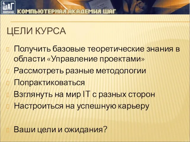 ЦЕЛИ КУРСА Получить базовые теоретические знания в области «Управление проектами» Рассмотреть разные методологии