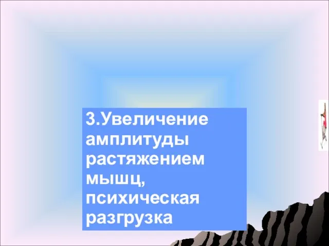 3.Увеличение амплитуды растяжением мышц, психическая разгрузка