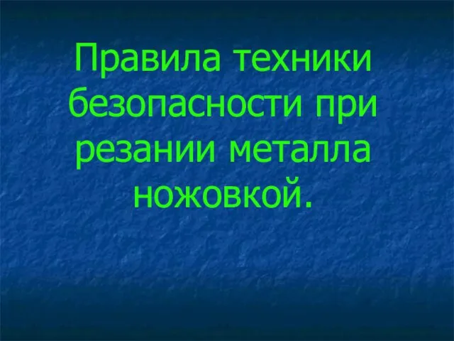 Правила техники безопасности при резании металла ножовкой.