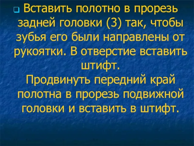 Вставить полотно в прорезь задней головки (3) так, чтобы зубья