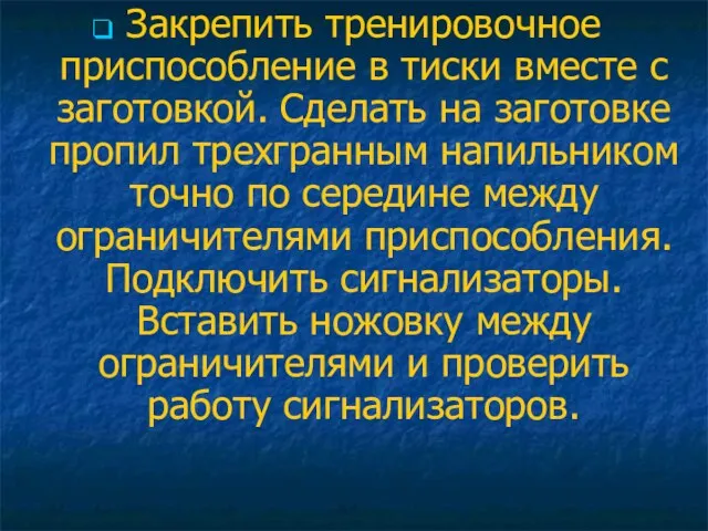 Закрепить тренировочное приспособление в тиски вместе с заготовкой. Сделать на