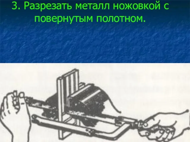 3. Разрезать металл ножовкой с повернутым полотном.