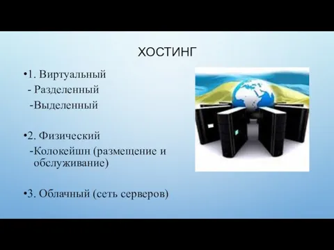 ХОСТИНГ 1. Виртуальный - Разделенный Выделенный 2. Физический Колокейшн (размещение и обслуживание) 3. Облачный (сеть серверов)