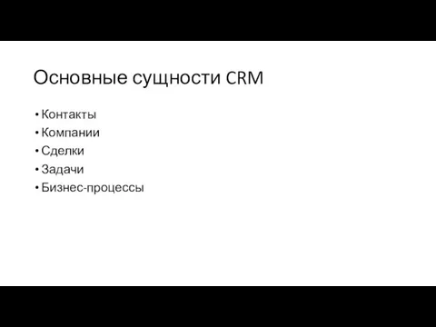Основные сущности CRM Контакты Компании Сделки Задачи Бизнес-процессы
