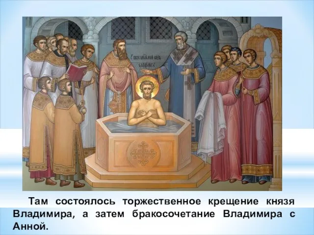 Там состоялось торжественное крещение князя Владимира, а затем бракосочетание Владимира с Анной.