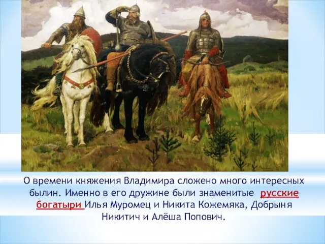 О времени княжения Владимира сложено много интересных былин. Именно в его дружине были