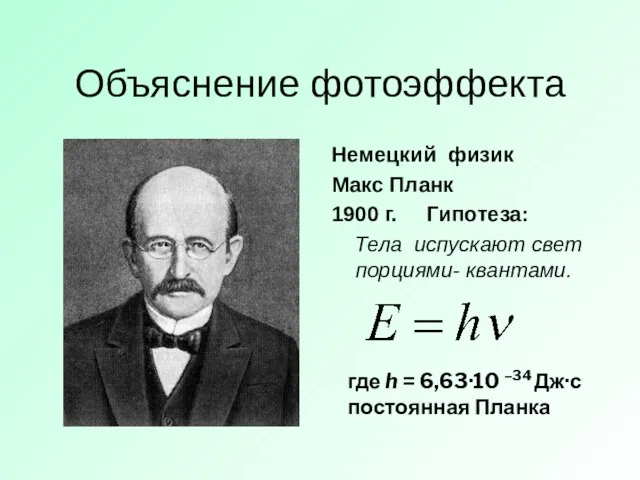 Объяснение фотоэффекта Немецкий физик Макс Планк 1900 г. Гипотеза: Тела испускают свет порциями-