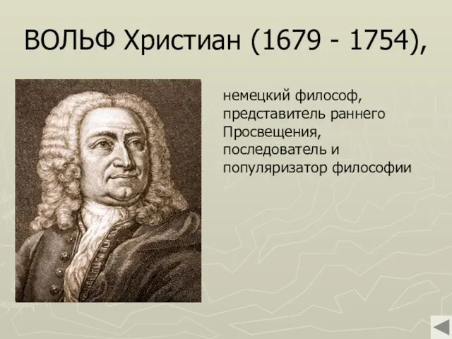 ВОЛЬФ Христиан (1679 - 1754), немецкий философ, представитель раннего Просвещения, последователь и популяризатор философии