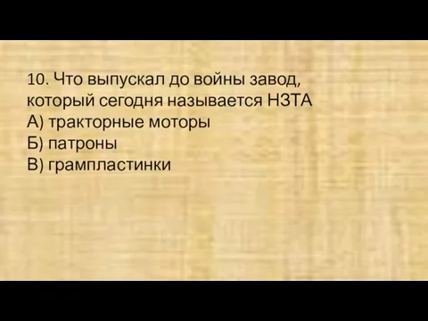 10. Что выпускал до войны завод, который сегодня называется НЗТА