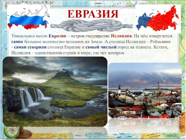 ЕВРАЗИЯ Уникальное место Евразии – остров-государство Исландия. На нём извергается