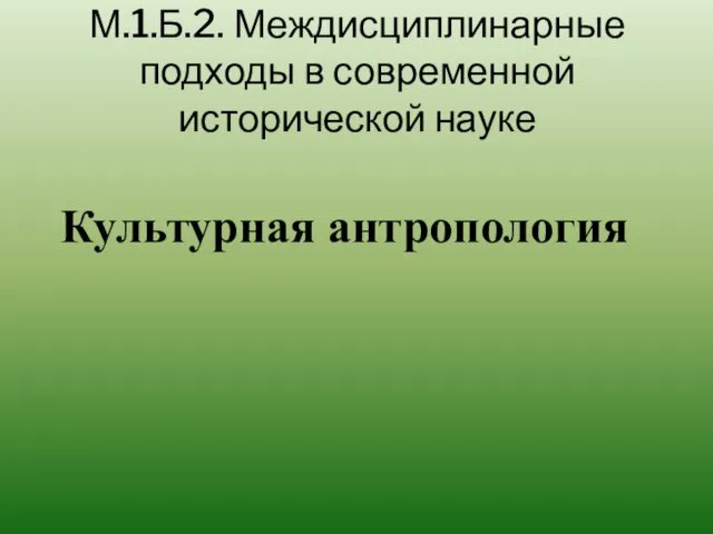 Культурная антропология М.1.Б.2. Междисциплинарные подходы в современной исторической науке