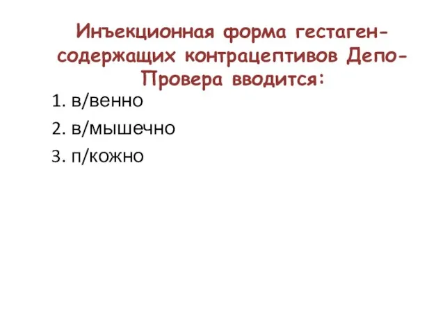 Инъекционная форма гестаген-содержащих контрацептивов Депо-Провера вводится: 1. в/венно 2. в/мышечно 3. п/кожно