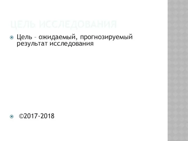 ЦЕЛЬ ИССЛЕДОВАНИЯ Цель – ожидаемый, прогнозируемый результат исследования ©2017-2018