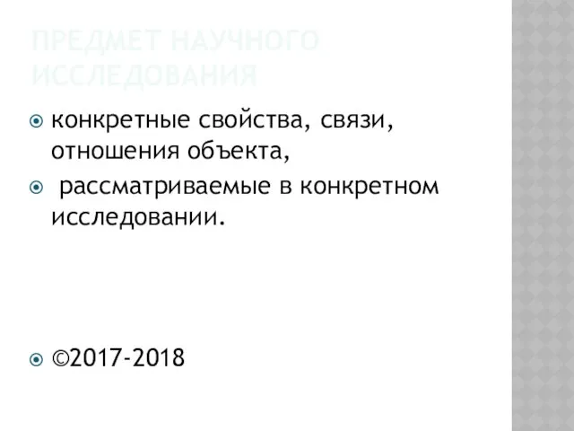 ПРЕДМЕТ НАУЧНОГО ИССЛЕДОВАНИЯ конкретные свойства, связи, отношения объекта, рассматриваемые в конкретном исследовании. ©2017-2018