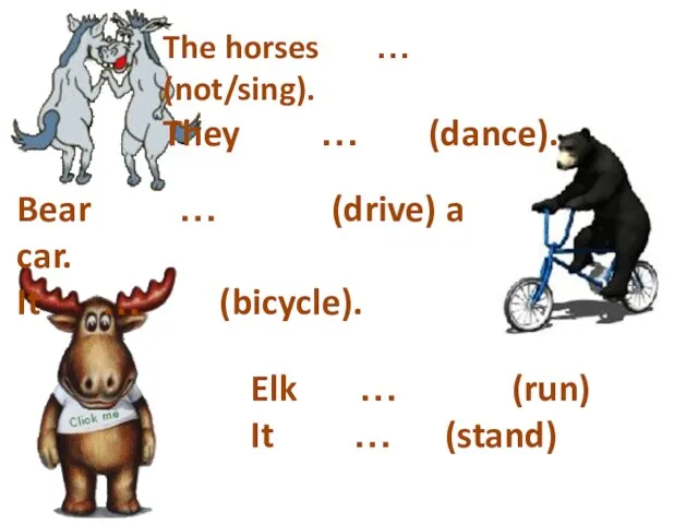 The horses … (not/sing). They … (dance). Bear … (drive)