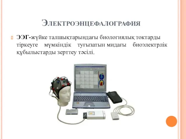 Электроэнцефалография ЭЭГ-жүйке талшықтарындағы биологиялық токтарды тіркеуге мүмкіндік туғызатын мидағы биоэлектрлік құбылыстарды зерттеу тәсілі.