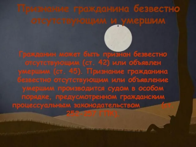 Гражданин может быть признан безвестно отсутствующим (ст. 42) или объявлен