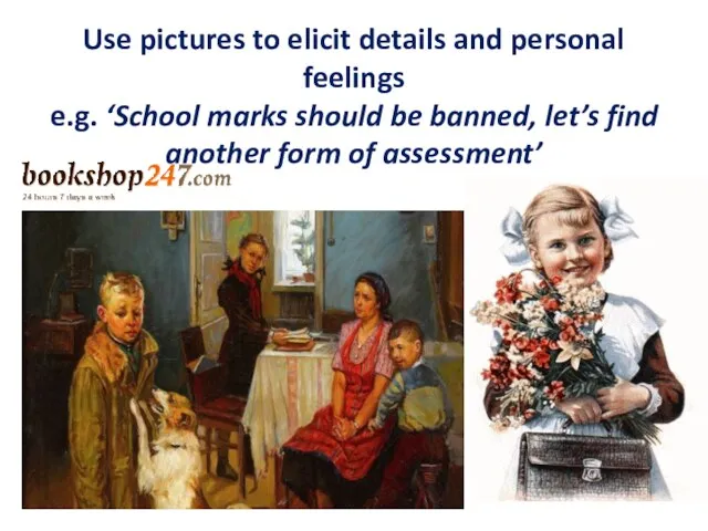 Use pictures to elicit details and personal feelings e.g. ‘School