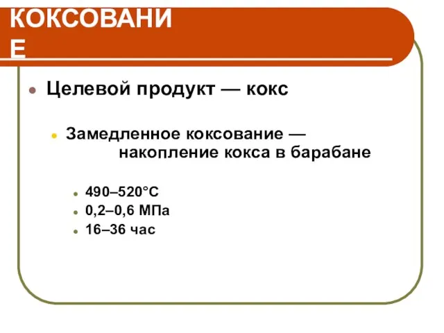 КОКСОВАНИЕ Целевой продукт — кокс Замедленное коксование — накопление кокса